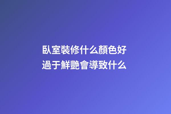 臥室裝修什么顏色好 過于鮮艷會導致什么